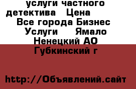  услуги частного детектива › Цена ­ 10 000 - Все города Бизнес » Услуги   . Ямало-Ненецкий АО,Губкинский г.